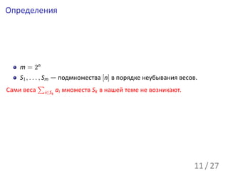Определения




    m = 2n
    S1 , . . . , Sm — подмножества [n] в порядке неубывания весов.
              ∑
Сами веса i∈Sk ai множеств Sk в нашей теме не возникают.




                                                                11 / 27
 