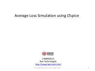 Average Loss Simulation using LTspice
29MAR2015
Bee Technologies
http://www.bee-tech.info/
1Copyright(C)Siam Bee Technologies 2015
 