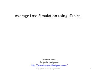 Average Loss Simulation using LTspice
30MAR2015
Tsuyoshi Horigome
http://www.tsuyoshi-horigome.com/
1Copyright(C)Tsuyoshi Horigome 2015
 