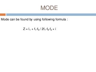 MODE
Mode can be found by using following formula :
Z = l1 + f1-f0 / 2f1-f0-f2 × i
 