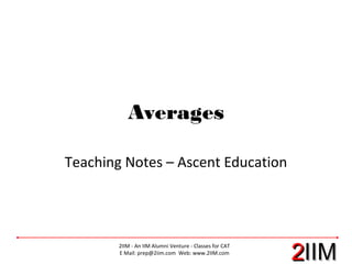 22IIMIIM
2IIM - An IIM Alumni Venture - Classes for CAT
E Mail: prep@2iim.com Web: www.2IIM.com
Averages
Teaching Notes – Ascent Education
 