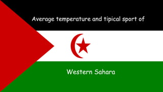 Average temperature and tipical sport of
Western Sahara
 