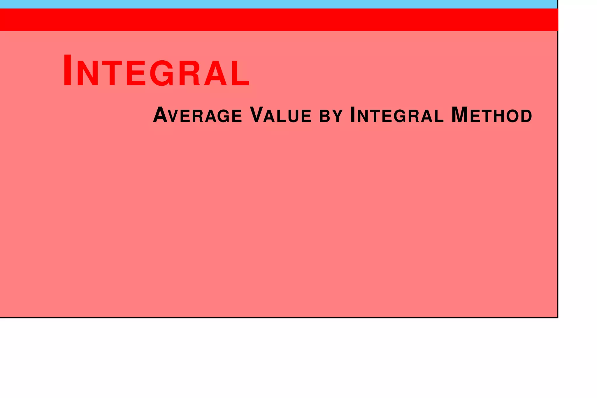 1
INTEGRAL
AVERAGE VALUE BY INTEGRAL METHOD
 