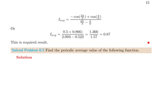 15
Iavg =
− cos(2π
3 ) + cos(π
6 )
2π
3 − π
6
Or
Iavg =
0.5 + 0.866)
2.093 − 0.523
=
1.366
1.57
= 0.87
This is required result.
Solved Problem 0.5 Find the periodic average value of the following function.
Solution
 