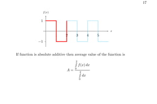 17
1
−1
1 2 3 4 5
x
f(x)
If function is absolute additive then average value of the function is
A =
2
R
0
f(x) dx
2
R
0
dx
 