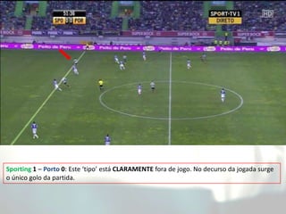Sporting 1 – Porto 0: Este ‘tipo’ está CLARAMENTE fora de jogo. No decurso da jogada surge
o único golo da partida.
 
