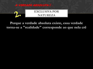Porque a verdade absoluta existe, essa verdade
torna-se a "realidade" corresponde ao que nela crê
EXCLUSIVA POR
NATUREZA
 
