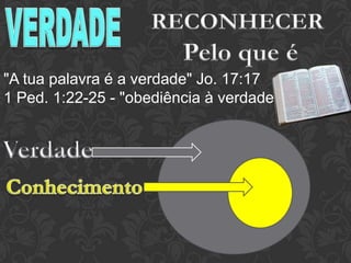 "A tua palavra é a verdade" Jo. 17:17
1 Ped. 1:22-25 - "obediência à verdade"
 