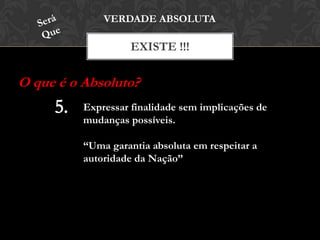 EXISTE !!!
VERDADE ABSOLUTA
O que é o Absoluto?
Expressar finalidade sem implicações de
mudanças possíveis.
“Uma garantia absoluta em respeitar a
autoridade da Nação”
 