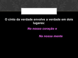 O cinto da verdade envolve a verdade em
dois lugares:
No nosso coração e
Na nossa mente
 