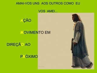 AMAI-VOS UNS AOS OUTROS COMO EU
VOS AMEI...
AÇÃO
MOVIMENTO EM
DIREÇÃO AO
PRÓXIMO
 