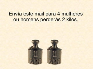 Envía este mail para 4 mulheres ou homens perderás 2 kilos. 