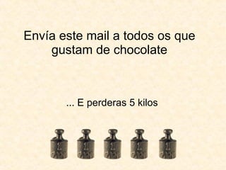 Envía este mail a todos os que gustam de chocolate ... E perderas 5 kilos 