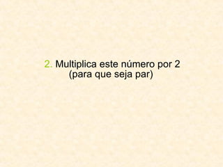 2.  Multiplica este número por 2 (para que seja par)  