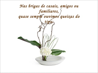 Nas brigas de casais, amigos ou familiares, quase sempre ouvimos queixas do tipo: Nas brigas de casais, amigos ou familiares, quase sempre ouvimos queixas do tipo: 