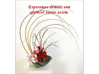 Esperamos demais sem oferecer tanto assim. 