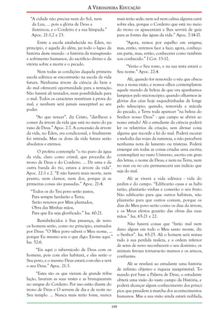 A Verdadeira Educação
“A cidade não precisa nem do Sol, nem
da Lua, ... pois a glória de Deus a
iluminou, e o Cordeiro é a sua lâmpada.”
Apoc. 21:1,2 e 23.

mais terão sede; nem sol nem calma alguma cairá
sobre eles, porque o Cordeiro que está no meio
do trono os apascentará e lhes servirá de guia
para as fontes das águas da vida.” Apoc. 7:14-17.

Entre a escola estabelecida no Éden, no
princípio, e aquela do além, jaz todo o lapso da
história deste mundo - a história da transgressão
e sofrimento humanos, do sacrifício divino e da
vitória sobre a morte e o pecado.

“Agora, vemos por espelho em enigma;
mas, então, veremos face a face; agora, conheço
em parte, mas, então, conhecerei como também
sou conhecido.” I Cor. 13:12.

Nem todas as condições daquela primeira
escola edênica se encontrarão na escola da vida
futura. Nenhuma árvore da ciência do bem e
do mal oferecerá oportunidade para a tentação.
Não haverá ali tentador, nem possibilidade para
o mal. Todos os caracteres resistiram à prova do
mal, e nenhum será jamais susceptível ao seu
poder.
“Ao que vencer”, diz Cristo, “dar-lhe-ei a
comer da árvore da vida que está no meio do paraíso de Deus.” Apoc. 2:7. A concessão da árvore
da vida, no Éden, era condicional, e finalmente
foi retirada. Mas os dons da vida futura serão
absolutos e eternos.
O profeta contempla “o rio puro da água
da vida, claro como cristal, que procedia do
trono de Deus e do Cordeiro. ... De uma e da
outra banda do rio, estava a árvore da vida”.
Apoc. 22:1 e 2. “E não haverá mais morte, nem
pranto, nem clamor, nem dor, porque já as
primeiras coisas são passadas.” Apoc. 21:4.
“Todos os do Teu povo serão justos,
Para sempre herdarão a Terra;
Serão renovos por Mim plantados,
Obra das Minhas mãos,
Para que Eu seja glorificado.” Isa. 60:21.

“Verão o Seu rosto, e na sua testa estará o
Seu nome.” Apoc. 22:4.
Ali, quando for removido o véu que obscurece a nossa visão, e nossos olhos contemplarem
aquele mundo de beleza de que ora apanhamos
lampejos pelo microscópio; quando olharmos às
glórias dos céus hoje esquadrinhadas de longe
pelo telescópio; quando, removida a mácula
do pecado, a Terra toda aparecer “na beleza do
Senhor nosso Deus” - que campo se abrirá ao
nosso estudo! Ali o estudante da ciência poderá
ler os relatórios da criação, sem divisar coisa
alguma que recorde a lei do mal. Poderá escutar
a melodia das vozes da natureza, e não perceberá
nenhuma nota de lamento ou tristezas. Poderá
enxergar em todas as coisas criadas uma escrita;
contemplará no vasto Universo, escrito em grandes letras, o nome de Deus; e nem na Terra, nem
no mar ou no céu permanecerá um indício que
seja do mal.
Ali se viverá a vida edênica - vida do
jardim e do campo. “Edificarão casas e as habitarão; plantarão vinhas e comerão o seu fruto.
Não edificarão para que outros habitem, não
plantarão para que outros comam, porque os
dias do Meu povo serão como os dias da árvore,
e os Meus eleitos gozarão das obras das suas
mãos.” Isa. 65:21 e 22.

Restabelecidos à Sua presença, de novo
Não haverá coisas que “farão mal nem
os homens serão, como no princípio, ensinados
dano algum em todo o Meu santo monte, diz
por Deus: “O Meu povo saberá o Meu nome, ...
porque Eu mesmo sou o que digo: Eis-me aqui.” o Senhor”. Isa. 65:25. Ali o homem será restaurado à sua perdida realeza, e a ordem inferior
Isa. 52:6.
de seres de novo reconhecerá o seu domínio; os
“Eis aqui o tabernáculo de Deus com os animais ferozes tornar-se-ão mansos e os ariscos,
homens, pois com eles habitará, e eles serão o confiantes.
Seu povo, e o mesmo Deus estará com eles e será
Ali se revelará ao estudante uma história
o seu Deus.” Apoc. 21:3.
de infinito objetivo e riqueza inexprimível. To“Estes são os que vieram de grande tribu- mando por base a Palavra de Deus, o estudante
lação, lavaram as suas vestes e as branquearam obterá uma visão do vasto campo da História, e
no sangue do Cordeiro. Por isso estão diante do poderá alcançar algum conhecimento dos princítrono de Deus e O servem de dia e de noite no pios que presidem à marcha dos acontecimentos
Seu templo. ... Nunca mais terão fome, nunca humanos. Mas a sua visão ainda estará nublada,
109

 