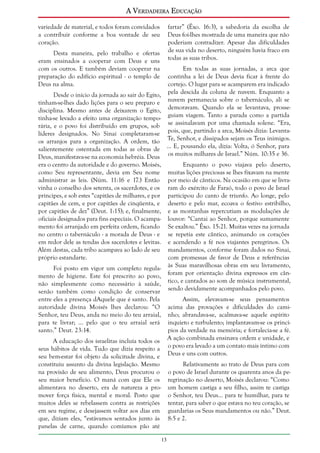 A Verdadeira Educação
variedade de material, e todos foram convidados
a contribuir conforme a boa vontade de seu
coração.

fartar” (Êxo. 16:3), a sabedoria da escolha de
Deus foi-lhes mostrada de uma maneira que não
poderiam contradizer. Apesar das dificuldades
de sua vida no deserto, ninguém havia fraco em
todas as suas tribos.

Desta maneira, pelo trabalho e ofertas
eram ensinados a cooperar com Deus e uns
com os outros. E também deviam cooperar na
preparação do edifício espiritual - o templo de
Deus na alma.

Em todas as suas jornadas, a arca que
continha a lei de Deus devia ficar à frente do
cortejo. O lugar para se acamparem era indicado
Desde o início da jornada ao sair do Egito, pela descida da coluna de nuvem. Enquanto a
tinham-se-lhes dado lições para o seu preparo e nuvem permanecia sobre o tabernáculo, ali se
disciplina. Mesmo antes de deixarem o Egito, demoravam. Quando ela se levantava, prossetinha-se levado a efeito uma organização tempo- guiam viagem. Tanto a parada como a partida
rária, e o povo foi distribuído em grupos, sob se assinalavam por uma chamada solene. “Era,
líderes designados. No Sinai completaram-se pois, que, partindo a arca, Moisés dizia: Levantaos arranjos para a organização. A ordem, tão Te, Senhor, e dissipados sejam os Teus inimigos.
salientemente ostentada em todas as obras de ... E, pousando ela, dizia: Volta, ó Senhor, para
Deus, manifestava-se na economia hebréia. Deus os muitos milhares de Israel.” Núm. 10:35 e 36.
era o centro da autoridade e do governo. Moisés,
Enquanto o povo viajava pelo deserto,
como Seu representante, devia em Seu nome muitas lições preciosas se lhes fixavam na mente
administrar as leis. (Núm. 11:16 e 17.) Então por meio de cânticos. Na ocasião em que se livravinha o conselho dos setenta, os sacerdotes, e os ram do exército de Faraó, todo o povo de Israel
príncipes, e sob estes “capitães de milhares, e por participou do canto de triunfo. Ao longe, pelo
capitães de cem, e por capitães de cinqüenta, e deserto e pelo mar, ecoava o festivo estribilho,
por capitães de dez” (Deut. 1:15); e, finalmente, e as montanhas repercutiam as modulações de
oficiais designados para fins especiais. O acampa- louvor: “Cantai ao Senhor, porque sumamente
mento foi arranjado em perfeita ordem, ficando Se exaltou.” Êxo. 15:21. Muitas vezes na jornada
no centro o tabernáculo - a morada de Deus - e se repetia este cântico, animando os corações
em redor dele as tendas dos sacerdotes e levitas. e acendendo a fé nos viajantes peregrinos. Os
Além destas, cada tribo acampava ao lado de seu mandamentos, conforme foram dados no Sinai,
próprio estandarte.
com promessas de favor de Deus e referências
Foi posto em vigor um completo regula- às Suas maravilhosas obras em seu livramento,
mento de higiene. Este foi prescrito ao povo, foram por orientação divina expressos em cânnão simplesmente como necessário à saúde, tico, e cantados ao som de música instrumental,
senão também como condição de conservar sendo devidamente acompanhados pelo povo.
entre eles a presença dAquele que é santo. Pela
autoridade divina Moisés lhes declarou: “O
Senhor, teu Deus, anda no meio do teu arraial,
para te livrar; ... pelo que o teu arraial será
santo.” Deut. 23:14.

Assim, elevavam-se seus pensamentos
acima das provações e dificuldades do caminho; abrandava-se, acalmava-se aquele espírito
inquieto e turbulento; implantavam-se os princípios da verdade na memória; e fortalecia-se a fé.
A ação combinada ensinava ordem e unidade, e
o povo era levado a um contato mais íntimo com
Deus e uns com outros.

A educação dos israelitas incluía todos os
seus hábitos de vida. Tudo que dizia respeito a
seu bem-estar foi objeto da solicitude divina, e
constituiu assunto da divina legislação. Mesmo
na provisão de seu alimento, Deus procurou o
seu maior benefício. O maná com que Ele os
alimentava no deserto, era de natureza a promover força física, mental e moral. Posto que
muitos deles se rebelassem contra as restrições
em seu regime, e desejassem voltar aos dias em
que, diziam eles, “estávamos sentados junto às
panelas de carne, quando comíamos pão até

Relativamente ao trato de Deus para com
o povo de Israel durante os quarenta anos da peregrinação no deserto, Moisés declarou: “Como
um homem castiga a seu filho, assim te castiga
o Senhor, teu Deus... para te humilhar, para te
tentar, para saber o que estava no teu coração, se
guardarias os Seus mandamentos ou não.” Deut.
8:5 e 2.
13

 