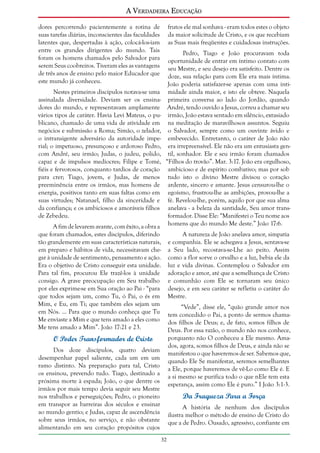 A Verdadeira Educação
dores percorrendo pacientemente a rotina de
suas tarefas diárias, inconscientes das faculdades
latentes que, despertadas à ação, colocá-los-iam
entre os grandes dirigentes do mundo. Tais
foram os homens chamados pelo Salvador para
serem Seus coobreiros. Tiveram eles as vantagens
de três anos de ensino pelo maior Educador que
este mundo já conheceu.
Nestes primeiros discípulos notava-se uma
assinalada diversidade. Deviam ser os ensinadores do mundo, e representavam amplamente
vários tipos de caráter. Havia Levi Mateus, o publicano, chamado de uma vida de atividade em
negócios e submissão a Roma; Simão, o zelador,
o intransigente adversário da autoridade imperial; o impetuoso, presunçoso e ardoroso Pedro,
com André, seu irmão; Judas, o judeu, polido,
capaz e de impulsos medíocres; Filipe e Tomé,
fiéis e fervorosos, conquanto tardios de coração
para crer; Tiago, jovem, e Judas, de menos
preeminência entre os irmãos, mas homens de
energia, positivos tanto em suas faltas como em
suas virtudes; Natanael, filho da sinceridade e
da confiança; e os ambiciosos e amoráveis filhos
de Zebedeu.
A fim de levarem avante, com êxito, a obra a
que foram chamados, estes discípulos, diferindo
tão grandemente em suas características naturais,
em preparo e hábitos de vida, necessitavam chegar à unidade de sentimento, pensamento e ação.
Era o objetivo de Cristo conseguir esta unidade.
Para tal fim, procurou Ele trazê-los à unidade
consigo. A grave preocupação em Seu trabalho
por eles exprime-se em Sua oração ao Pai - “para
que todos sejam um, como Tu, ó Pai, o és em
Mim, e Eu, em Ti; que também eles sejam um
em Nós. ... Para que o mundo conheça que Tu
Me enviaste a Mim e que tens amado a eles como
Me tens amado a Mim”. João 17:21 e 23.

frutos ele mal sonhava - eram todos estes o objeto
da maior solicitude de Cristo, e os que recebiam
as Suas mais freqüentes e cuidadosas instruções.
Pedro, Tiago e João procuravam toda
oportunidade de entrar em íntimo contato com
seu Mestre, e seu desejo era satisfeito. Dentre os
doze, sua relação para com Ele era mais íntima.
João poderia satisfazer-se apenas com uma intimidade ainda maior, e isto ele obteve. Naquela
primeira conversa ao lado do Jordão, quando
André, tendo ouvido a Jesus, correu a chamar seu
irmão, João estava sentado em silêncio, extasiado
na meditação de maravilhosos assuntos. Seguiu
o Salvador, sempre como um ouvinte ávido e
embevecido. Entretanto, o caráter de João não
era irrepreensível. Ele não era um entusiasta gentil, sonhador. Ele e seu irmão foram chamados
“Filhos do trovão”. Mar. 3:17. João era orgulhoso,
ambicioso e de espírito combativo; mas por sob
tudo isto o divino Mestre divisou o coração
ardente, sincero e amante. Jesus censurou-lhe o
egoísmo, frustrou-lhe as ambições, provou-lhe a
fé. Revelou-lhe, porém, aquilo por que sua alma
anelava - a beleza da santidade, Seu amor transformador. Disse Ele: “Manifestei o Teu nome aos
homens que do mundo Me deste.” João 17:6.
A natureza de João anelava amor, simpatia
e companhia. Ele se achegava a Jesus, sentava-se
a Seu lado, recostava-se-Lhe ao peito. Assim
como a flor sorve o orvalho e a luz, bebia ele da
luz e vida divinas. Contemplou o Salvador em
adoração e amor, até que a semelhança de Cristo
e comunhão com Ele se tornaram seu único
desejo, e em seu caráter se refletiu o caráter do
Mestre.
“Vede”, disse ele, “quão grande amor nos
tem concedido o Pai, a ponto de sermos chamados filhos de Deus; e, de fato, somos filhos de
Deus. Por essa razão, o mundo não nos conhece,
porquanto não O conheceu a Ele mesmo. Amados, agora, somos filhos de Deus, e ainda não se
manifestou o que haveremos de ser. Sabemos que,
quando Ele Se manifestar, seremos semelhantes
a Ele, porque haveremos de vê-Lo como Ele é. E
a si mesmo se purifica todo o que nEle tem esta
esperança, assim como Ele é puro.” I João 3:1-3.

O Poder Transformador de Cristo
Dos doze discípulos, quatro deviam
desempenhar papel saliente, cada um em um
ramo distinto. Na preparação para tal, Cristo
os ensinou, prevendo tudo. Tiago, destinado a
próxima morte à espada; João, o que dentre os
irmãos por mais tempo devia seguir seu Mestre
nos trabalhos e perseguições; Pedro, o pioneiro
em transpor as barreiras dos séculos e ensinar
ao mundo gentio; e Judas, capaz de ascendência
sobre seus irmãos, no serviço, e não obstante
alimentando em seu coração propósitos cujos

Da Fraqueza Para a Força
A história de nenhum dos discípulos
ilustra melhor o método de ensino de Cristo do
que a de Pedro. Ousado, agressivo, confiante em
32

 