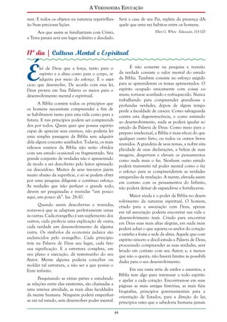 A Verdadeira Educação
mar. E todos os objetos na natureza repetir-lhesão Suas preciosas lições.

Será a casa de seu Pai, repleta da presença dAquele que uma vez habitou entre os homens.

Aos que assim se familiarizam com Cristo,
a Terra jamais será um lugar solitário e desolado.

Ellen G. White - Educação, 113-120

11º dia | Cultura Mental e Espiritual

É

E não somente na pesquisa e reunião
da verdade consiste o valor mental do estudo
da Bíblia. Também consiste no esforço exigido
para se apreenderem os temas apresentados. O
espírito ocupado unicamente com coisas comuns, torna-se acanhado e enfraquecido. Nunca
trabalhando para compreender grandiosas e
profundas verdades, depois de algum tempo
perde a faculdade de crescer. Como salvaguarda
contra esta degenerescência, e como estímulo
ao desenvolvimento, nada se poderá igualar ao
estudo da Palavra de Deus. Como meio para o
preparo intelectual, a Bíblia é mais eficaz do que
qualquer outro livro, ou todos os outros livros
reunidos. A grandeza de seus temas, a nobre simplicidade de suas declarações, a beleza de suas
imagens, despertam e elevam os pensamentos
como nada mais o faz. Nenhum outro estudo
poderá transmitir tal poder mental como o faz
o esforço para se compreenderem as verdades
estupendas da revelação. A mente, elevada assim
em contato com os pensamentos do Infinito,
não poderá deixar de expandir-se e fortalecer-se.

lei de Deus que a força, tanto para o
espírito e a alma como para o corpo, se
adquira por meio do esforço. É o exercício que desenvolve. De acordo com essa lei,
Deus proveu em Sua Palavra os meios para o
desenvolvimento mental e espiritual.

A Bíblia contém todos os princípios que
os homens necessitam compreender a fim de
se habilitarem tanto para esta vida como para a
futura. E tais princípios podem ser compreendidos por todos. Quem quer que possua espírito
capaz de apreciar seus ensinos, não poderia ler
uma simples passagem da Bíblia sem adquirir
dela algum conceito auxiliador. Todavia, os mais
valiosos ensinos da Bíblia não serão obtidos
com um estudo ocasional ou fragmentado. Seu
grande conjunto de verdades não é apresentado
de modo a ser descoberto pelo leitor apressado
ou descuidoso. Muitos de seus tesouros jazem
muito abaixo da superfície, e só se podem obter
por uma pesquisa diligente e contínuo esforço.
As verdades que irão perfazer o grande todo,
devem ser pesquisadas e reunidas “um pouco
aqui, um pouco ali”. Isa. 28:10.

Maior ainda é o poder da Bíblia no desenvolvimento da natureza espiritual. O homem,
criado para a associação com Deus, apenas
em tal associação poderia encontrar sua vida e
desenvolvimento reais. Criado para encontrar
em Deus suas mais altas alegrias, em nada mais
poderá achar o que aquieta os anelos do coração
e satisfaz a fome e sede da alma. Aquele que com
espírito sincero e dócil estuda a Palavra de Deus,
procurando compreender as suas verdades, será
levado em contato com seu Autor; e, a menos
que não o queira, não haverá limites às possibilidades para o seu desenvolvimento.

Quando assim descobertas e reunidas,
notar-se-á que se adaptam perfeitamente umas
às outras. Cada evangelho é um suplemento dos
outros, cada profecia uma explicação de outra,
cada verdade um desenvolvimento de alguma
outra. Os símbolos da economia judaica são
esclarecidos pelo evangelho. Cada princípio
tem na Palavra de Deus seu lugar, cada fato
sua significação. E a estrutura completa, em
seu plano e execução, dá testemunho do seu
Autor. Mente alguma poderia conceber ou
moldar tal estrutura, a não ser a que possui o
Ente infinito.

Em sua vasta série de estilos e assuntos, a
Bíblia tem algo para interessar a todo espírito
e apelar a cada coração. Encontram-se em suas
páginas as mais antigas histórias, as mais fiéis
biografias, princípios governamentais para a
orientação de Estados, para a direção do lar,
princípios estes que a sabedoria humana jamais

Pesquisando as várias partes e estudando
as relações entre elas existentes, são chamadas a
uma intensa atividade, as mais altas faculdades
da mente humana. Ninguém poderá empenharse em tal estudo, sem desenvolver poder mental.
44

 