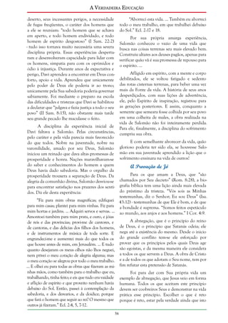 A Verdadeira Educação
deserto, seus incessantes perigos, a necessidade
de fugas freqüentes, o caráter dos homens que
a ele se reuniam: “todo homem que se achava
em aperto, e todo homem endividado, e todo
homem de espírito desgostoso” (I Sam. 22:2)
- tudo isso tornava muito necessária uma severa
disciplina própria. Essas experiências despertaram e desenvolveram capacidade para lidar com
os homens, simpatia para com os oprimidos e
ódio à injustiça. Durante anos de expectativa e
perigo, Davi aprendeu a encontrar em Deus conforto, apoio e vida. Aprendeu que unicamente
pelo poder de Deus ele poderia ir ao trono;
unicamente pela Sua sabedoria poderia governar
sabiamente. Foi mediante o preparo na escola
das dificuldades e tristezas que Davi se habilitou
a declarar que “julgava e fazia justiça a todo o seu
povo” (II Sam. 8:15), não obstante mais tarde
seu grande pecado lhe maculasse o feito.

“Aborreci esta vida. ... Também eu aborreci
todo o meu trabalho, em que trabalhei debaixo
do Sol.” Ecl. 2:17 e 18.
Por sua própria amarga experiência,
Salomão conheceu o vazio de uma vida que
busca nas coisas terrenas seu mais elevado bem.
Construiu altares aos deuses pagãos, apenas para
verificar quão vã é sua promessa de repouso para
o espírito. ...
Afligido em espírito, com a mente e corpo
debilitados, ele se voltou fatigado e sedento
das rotas cisternas terrenas, para beber uma vez
mais da Fonte da vida. A história de seus anos
desperdiçados, com suas lições de advertência,
ele, pelo Espírito de inspiração, registrou para
as gerações posteriores. E assim, conquanto a
semente que semeara fosse colhida por seu povo
em uma colheita de males, a obra realizada na
vida de Salomão não foi inteiramente perdida.
Para ele, finalmente, a disciplina do sofrimento
cumpriu sua obra.

A disciplina da experiência inicial de
Davi faltava a Salomão. Pelas circunstâncias,
pelo caráter e pela vida parecia mais favorecido
do que todos. Nobre na juventude, nobre na
varonilidade, amado por seu Deus, Salomão
iniciou um reinado que dava altas promessas de
prosperidade e honra. Nações maravilhavam-se
do saber e conhecimentos do homem a quem
Deus havia dado sabedoria. Mas o orgulho da
prosperidade trouxera a separação de Deus. Da
alegria da comunhão divina, Salomão desviou-se
para encontrar satisfação nos prazeres dos sentidos. Diz ele desta experiência:

E com semelhante alvorecer da vida, quão
glorioso poderia ter sido ela, se houvesse Salomão em sua juventude aprendido a lição que o
sofrimento ensinara na vida de outros!

A Provação de Jó

Para os que amam a Deus, que “são
chamados por Seu decreto” (Rom. 8:28), a biografia bíblica tem uma lição ainda mais elevada
do préstimo da tristeza. “Vós sois as Minhas
testemunhas, diz o Senhor; Eu sou Deus” (Isa.
“Fiz para mim obras magníficas; edifiquei 43:12) - testemunhas de que Ele é bom, e de que
para mim casas; plantei para mim vinhas. Fiz para a bondade é suprema. “Somos feitos espetáculo
mim hortas e jardins. ... Adquiri servos e servas. ... ao mundo, aos anjos e aos homens.” I Cor. 4:9.
Amontoei também para mim prata, e ouro, e jóias
A abnegação, que é o princípio do reino
de reis e das províncias; provi-me de cantores, e
de cantoras, e das delícias dos filhos dos homens, de Deus, é o princípio que Satanás odeia; ele
e de instrumentos de música de toda sorte. E nega até a existência do mesmo. Desde o início
engrandeci-me e aumentei mais do que todos os do grande conflito tem-se ele esforçado por
que houve antes de mim, em Jerusalém. ... E tudo provar que os princípios pelos quais Deus age
quanto desejaram os meus olhos não lhos neguei, são egoístas, e da mesma maneira ele considera
nem privei o meu coração de alegria alguma; mas a todos os que servem a Deus. A obra de Cristo
o meu coração se alegrou por todo o meu trabalho. e a de todos os que adotam o Seu nome, tem por
... E olhei eu para todas as obras que fizeram as mi- fim refutar esta pretensão de Satanás.
nhas mãos, como também para o trabalho que eu,
trabalhando, tinha feito; e eis que tudo era vaidade
e aflição de espírito e que proveito nenhum havia
debaixo do Sol. Então, passei à contemplação da
sabedoria, e dos desvarios, e da doidice; porque
que fará o homem que seguir ao rei? O mesmo que
outros já fizeram.” Ecl. 2:4, 5, 7-12.

Foi para dar com Sua própria vida um
exemplo de abnegação, que Jesus veio em forma
humana. Todos os que aceitam este princípio
devem ser coobreiros Seus e demonstrar na vida
prática esse princípio. Escolher o que é reto
porque é reto, estar pela verdade ainda que isto
56

 