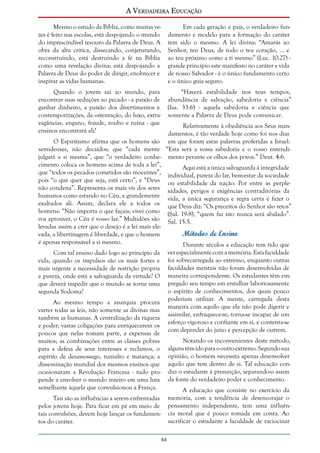 A Verdadeira Educação
Mesmo o estudo da Bíblia, como muitas vezes é feito nas escolas, está despojando o mundo
do imprescindível tesouro da Palavra de Deus. A
obra da alta crítica, dissecando, conjeturando,
reconstruindo, está destruindo a fé na Bíblia
como uma revelação divina; está despojando a
Palavra de Deus do poder de dirigir, enobrecer e
inspirar as vidas humanas.

Em cada geração e país, o verdadeiro fundamento e modelo para a formação do caráter
tem sido o mesmo. A lei divina: “Amarás ao
Senhor, teu Deus, de todo o teu coração, ... e
ao teu próximo como a ti mesmo” (Luc. 10:27) grande princípio este manifesto no caráter e vida
de nosso Salvador - é o único fundamento certo
e o único guia seguro.

Quando o jovem sai ao mundo, para
encontrar suas seduções ao pecado - a paixão de
ganhar dinheiro, a paixão dos divertimentos e
contemporizações, da ostentação, do luxo, extravagâncias, engano, fraude, roubo e ruína - que
ensinos encontrará ali?

“Haverá estabilidade nos teus tempos,
abundância de salvação, sabedoria e ciência”
(Isa. 33:6) - aquela sabedoria e ciência que
somente a Palavra de Deus pode comunicar.

Com tal ensino dado logo ao princípio da
vida, quando os impulsos são os mais fortes e
mais urgente a necessidade de restrição própria
e pureza, onde está a salvaguarda da virtude? O
que deverá impedir que o mundo se torne uma
segunda Sodoma?

ver especialmente com a memória. Esta faculdade
foi sobrecarregada ao extremo, enquanto outras
faculdades mentais não foram desenvolvidas de
maneira correspondente. Os estudantes têm empregado seu tempo em entulhar laboriosamente
o espírito de conhecimentos, dos quais pouco
poderiam utilizar. A mente, carregada desta
maneira com aquilo que ela não pode digerir e
assimilar, enfraquece-se; torna-se incapaz de um
esforço vigoroso e confiante em si, e contenta-se
com depender do juízo e percepção de outrem.

Relativamente à obediência aos Seus mandamentos, é tão verdade hoje como foi nos dias
O Espiritismo afirma que os homens são em que foram estas palavras proferidas a Israel:
semideuses, não decaídos; que “cada mente “Esta será a vossa sabedoria e o vosso entendijulgará a si mesma”, que “o verdadeiro conhe- mento perante os olhos dos povos.” Deut. 4:6.
cimento coloca os homens acima de toda a lei”,
Aqui está a única salvaguarda à integridade
que “todos os pecados cometidos são inocentes”, individual, pureza do lar, bem-estar da sociedade
pois “o que quer que seja, está certo”, e “Deus ou estabilidade da nação. Por entre as perplenão condena”. Representa os mais vis dos seres xidades, perigos e exigências contraditórias da
humanos como estando no Céu, e grandemente vida, a única segurança e regra certa é fazer o
exaltados ali. Assim, declara ele a todos os que Deus diz: “Os preceitos do Senhor são retos”
homens: “Não importa o que façais; vivei como (Sal. 19:8), “quem faz isto nunca será abalado”.
vos aprouver, o Céu é vosso lar.” Multidões são Sal. 15:5.
levadas assim a crer que o desejo é a lei mais eleMétodos de Ensino
vada, a libertinagem é liberdade, e que o homem
é apenas responsável a si mesmo.
Durante séculos a educação tem tido que

Ao mesmo tempo a anarquia procura
varrer todas as leis, não somente as divinas mas
também as humanas. A centralização da riqueza
e poder; vastas coligações para enriquecerem os
poucos que nelas tomam parte, a expensas de
muitos; as combinações entre as classes pobres
para a defesa de seus interesses e reclamos, o
espírito de desassossego, tumulto e matança; a
disseminação mundial dos mesmos ensinos que
ocasionaram a Revolução Francesa - tudo propende a envolver o mundo inteiro em uma luta
semelhante àquela que convulsionou a França.

Notando os inconvenientes deste método,
alguns têm ido para o outro extremo. Segundo sua
opinião, o homem necessita apenas desenvolver
aquilo que tem dentro de si. Tal educação conduz o estudante à presunção, separando-o assim
da fonte do verdadeiro poder e conhecimento.
A educação que consiste no exercício da
memória, com a tendência de desencorajar o
pensamento independente, tem uma influência moral que é pouco tomada em conta. Ao
sacrificar o estudante a faculdade de raciocinar

Tais são as influências a serem enfrentadas
pelos jovens hoje. Para ficar em pé em meio de
tais convulsões, devem hoje lançar os fundamentos do caráter.
84

 