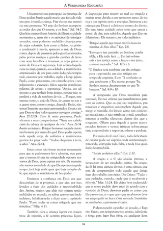 A Verdadeira Educação
Unicamente essa percepção da presença de
Deus poderá banir aquele receio que faria da vida
um peso à tímida criança. Fixe ela em sua memória esta promessa: “O anjo do Senhor acampa-se
ao redor dos que O temem, e os livra.” Sal. 34:7.
Que leia a maravilhosa história de Eliseu na cidade
montesina e, entre ele e os exércitos de inimigos
armados, uma poderosa multidão circunjacente
de anjos celestiais. Leia como a Pedro, na prisão
e condenado à morte, apareceu o anjo de Deus;
como, depois de passarem pelos guardas armados,
pelas portas maciças e grandes portões de ferro
com seus ferrolhos e travessas, o anjo guiou o
servo de Deus em segurança. Leia acerca daquela
cena no mar, quando, aos soldados e marinheiros
arremessados de um para outro lado pela tempestade, exaustos pelo trabalho, vigília e longo jejum,
Paulo, como prisioneiro, em caminho para o seu
julgamento e execução, falou aquelas grandiosas
palavras de ânimo e esperança: “Agora, vos admoesto a que tenhais bom ânimo, porque não se
perderá a vida de nenhum de vós. ... Porque, esta
mesma noite, o anjo de Deus, de quem eu sou e
a quem sirvo, esteve comigo, dizendo: Paulo, não
temas! Importa que sejas apresentado a César, e eis
que Deus te deu todos quantos navegam contigo.”
Atos 27:22-24. Com fé nesta promessa, Paulo
afirmou a seus companheiros: “Nem um cabelo
cairá da cabeça de qualquer de vós.” Atos 27:34.
Assim aconteceu. Porque houvesse naquele navio
um homem por meio do qual Deus podia operar,
toda aquela carga de soldados e marinheiros
gentios foi preservada. “Todos chegaram à terra,
a salvo.” Atos 27:44.
Estas coisas não foram escritas meramente
para que as pudéssemos ler e admirar, mas para
que a mesma fé que na antiguidade operava nos
servos de Deus, possa operar em nós. De maneira
não menos assinalada do que Ele operava naquele
tempo, fará hoje onde quer que haja corações de
fé, que sejam os condutores de Seu poder.

A disposição para resistir ao mal ou vingá-lo é
muitas vezes devida a um veemente senso de justiça e um espírito ativo e enérgico. Ensine-se a tal
criança que Deus é o defensor eterno do direito.
Ele tem terno cuidado pelos seres que amou a
ponto de dar, para salvá-los, Aquele que Lhe era
diletíssimo. Ele tratará com todo malfeitor.
“Porque aquele que tocar em vós toca na
menina do Seu olho.” Zac. 2:8.
“Entrega o teu caminho ao Senhor; confia
nEle, e Ele tudo fará. ... Ele fará sobressair a tua justiça como a luz; e o teu juízo,
como o meio-dia.” Sal. 37:5 e 6.
“O Senhor será também um alto refúgio
para o oprimido; um alto refúgio em
tempo de angústia. E em Ti confiarão os
que conhecem o Teu nome; porque Tu,
Senhor, nunca desamparaste os que Te
buscam.” Sal. 9:9 e 10.
A compaixão que Deus manifesta para
conosco, Ele nos ordena que manifestemos para
com os outros. Que os que são impulsivos, pretensiosos e vingativos contemplem Aquele que,
meigo e humilde, foi levado como um cordeiro
ao matadouro, e não retribuiu o mal, semelhantemente à ovelha silenciosa diante dos que a
tosquiam. Olhem para Aquele a quem nossos
pecados feriram e nossas tristezas sobrecarregaram, e aprenderão a suportar, relevar e perdoar.
Por meio da fé em Cristo, toda deficiência
de caráter pode ser suprida, toda contaminação
removida, corrigida toda falta, e toda boa qualidade desenvolvida.
“Estais perfeitos nEle.” Col. 2:10.
A oração e a fé são aliadas íntimas, e
necessitam de ser estudadas juntas. Na oração
da fé há uma ciência divina; é uma ciência que
tem de compreender todo aquele que deseja
fazer do trabalho um êxito. Diz Cristo: “Tudo o
que pedirdes, orando, crede que o recebereis e
tê-lo-eis.” Mar. 11:24. Ele deixa bem esclarecido
que o nosso pedido deve estar de acordo com a
vontade de Deus; devemos pedir as coisas que
Ele prometeu, e o que quer que recebamos deve
ser empregado no fazer a Sua vontade. Satisfeitas
as condições, a promessa é certa.

Ensine-se a confiança em Deus aos que
desconfiam de si próprios, e que são, por isso,
levados a fugir dos cuidados e responsabilidades. Assim, muitos que aliás não seriam senão
nulidades no mundo, ou talvez apenas um fardo
indefeso, habilitar-se-ão a dizer com o apóstolo
Paulo: “Posso todas as coisas nAquele que me
fortalece.” Filip. 4:13.

Podemos pedir o perdão do pecado, o Espírito Santo, um temperamento cristão, sabedoria
e força para fazer Sua obra, ou qualquer dom

Também para a criança ligeira em ressentir-se de injúrias, a fé contém preciosas lições.
94

 