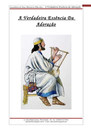 1
Assembleia de Deus Ministério Elhewhay - A Verdadeira Essência da Adoração
A Verdadeira Essência Da
Adoração
Av. Dom Hél...