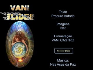 VANISLIDESTextoProcuro AutoriaImagensNetFormataçãoVANI CASTROMúsica:Nas Asas da PazReceber Slides