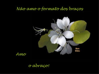 Não amo o formato dos braços Amo o abraço! Nura Slides 
