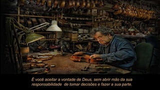 É você aceitar a vontade de Deus, sem abrir mão da sua responsabilidade  de tomar decisões e fazer a sua parte. 