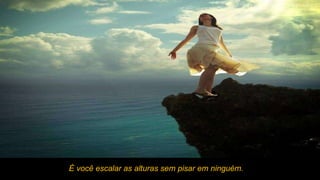 É você escalar as alturas sem pisar em ninguém. 
