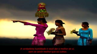 A verdadeira humildade é você dar o melhor de si, sem se sentir melhor que os outros. 