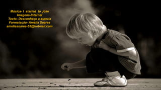 Música- I  started  to  joke Imagens-Internet Texto- Desconheço a autoria Formatação- Amélia Soares [email_address] 