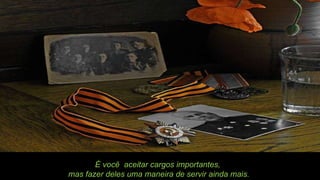 É você  aceitar cargos importantes,  mas fazer deles uma maneira de servir ainda mais. 