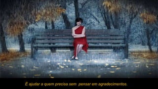 É ajudar a quem precisa sem  pensar em agradecimentos. 