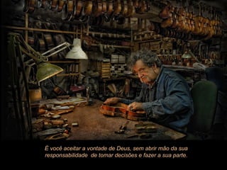 É você aceitar a vontade de Deus, sem abrir mão da sua
responsabilidade de tomar decisões e fazer a sua parte.
 