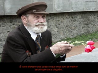 É você oferecer aos outros o que você tem de melhor
              sem impor-se a ninguém.
 