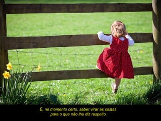 É, no momento certo, saber virar as costas
      para o que não lhe diz respeito.
 