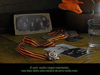 É você aceitar cargos importantes,
mas fazer deles uma maneira de servir ainda mais.
 