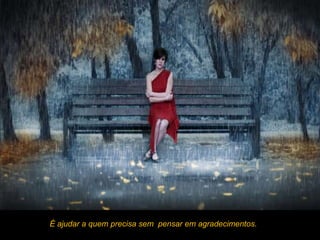 É ajudar a quem precisa sem pensar em agradecimentos.
 