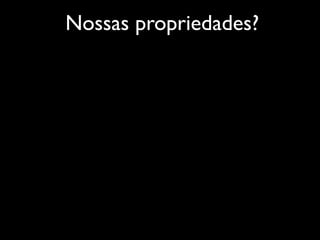 Nossas propriedades?
 