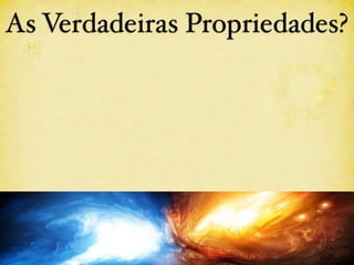 As Verdadeiras Propriedades?
 