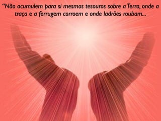 “Não acumulem para si mesmos tesouros sobre a Terra, onde a
    traça e a ferrugem corroem e onde ladrões roubam...
 