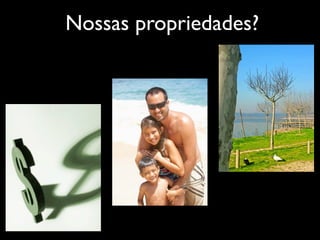 Nossas propriedades?
 