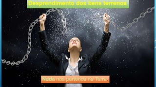 Desprendimento dos bens terrenos
Nada nos pertence na Terra.
 