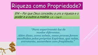 Riqueza como Propriedade?
814 – Por que Deus concedeu a uns a riqueza e o
poder e a outros a miséria L.E. – Cap 9
 