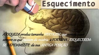 A RIQUEZAproduztamanhaVERTIGEM, quevemosquase
sempreos que passamda miséria àFORTUNA, ESQUECEREM-
SERÁPIDAMENTE dasua ANTIGAPOSIÇÃO
 