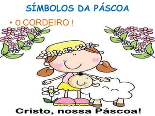 SÍMBOLOS DA PÁSCOA
• O CORDEIRO !
 