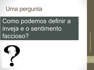 Uma pergunta
Como podemos definir a
inveja e o sentimento
faccioso?
Pr.MoisésSampaiodePaula
15
 